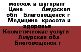 массаж и шугаринг › Цена ­ 150 - Амурская обл., Благовещенск г. Медицина, красота и здоровье » Косметические услуги   . Амурская обл.,Благовещенск г.